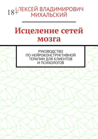 Исцеление сетей мозга. Руководство по нейроконструктивной терапии для клиентов и психологов