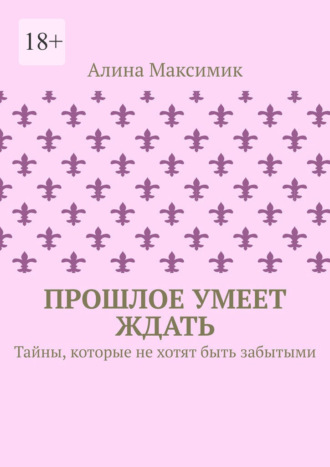 Прошлое умеет ждать. Тайны, которые не хотят быть забытыми