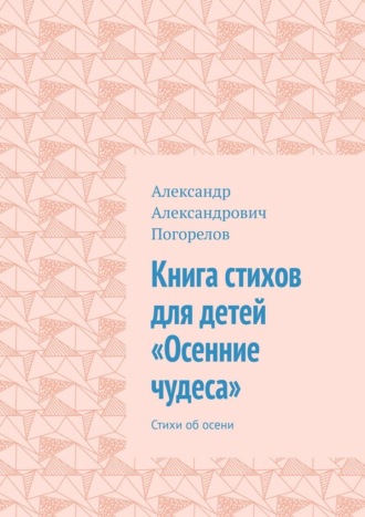 Книга стихов для детей «Осенние чудеса». Стихи об осени