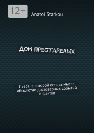 Дом престарелых. Пьеса, в которой есть вымысел абсолютно достоверных событий и фактов