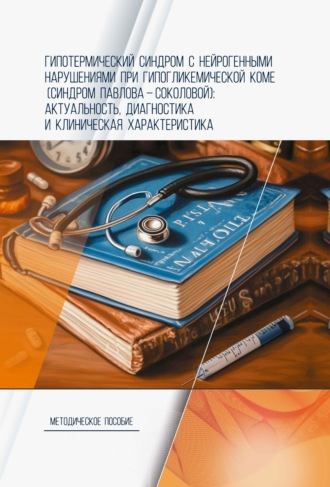 Гипотермический синдром с нейрогенными нарушениями при гипогликемической коме (синдром Павлова-Соколовой): актуальность, диагностика и клиническая характеристика. Методическое пособие