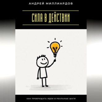 Сила в действии. Как превращать идеи в реальные шаги