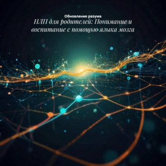 НЛП для родителей: Понимание и воспитание с помощью языка мозга