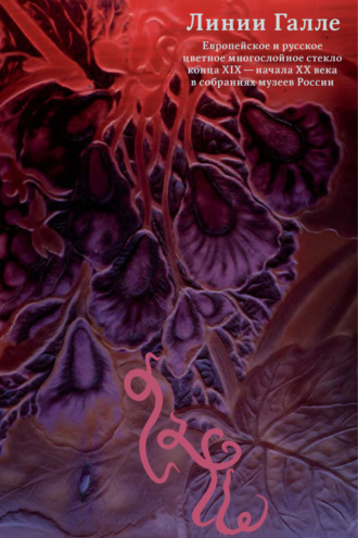 Линии Галле. Европейское и русское цветное многослойное стекло конца XIX – начала XX века в собраниях музеев России
