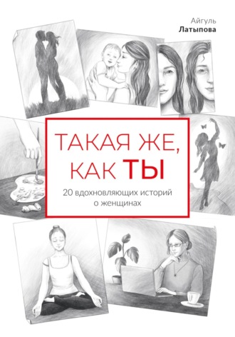 Такая же, как ты: 20 вдохновляющих историй о женщинах