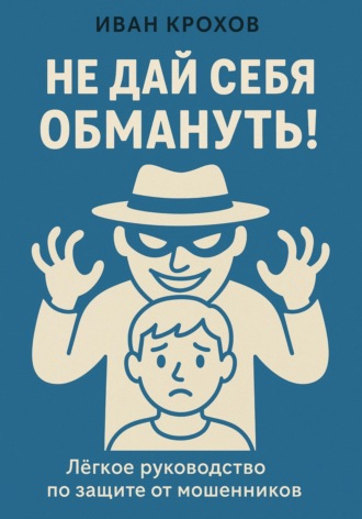 Не дай себя обмануть! Лёгкое руководство по защите от мошенников