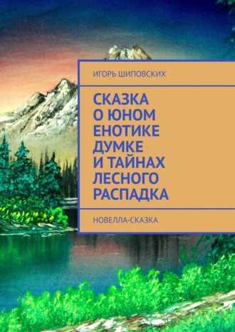 Сказка о юном енотике Думке и тайнах лесного распадка. Новелла-сказка