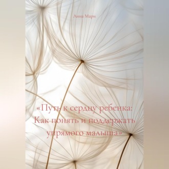 «Путь к сердцу ребенка: Как понять и поддержать упрямого малыша»
