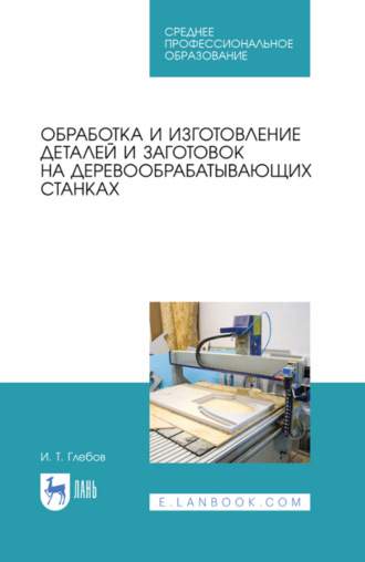 Обработка и изготовление деталей и заготовок на деревообрабатывающих станках. Учебник для СПО. 5-е издание, стереотипное