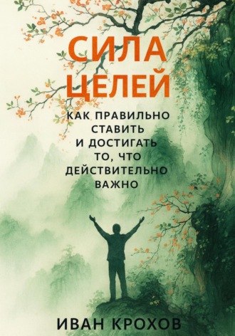 Сила целей: как правильно ставить и достигать то, что действительно важно