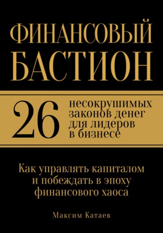 Финансовый бастион: 26 несокрушимых законов денег для лидеров в бизнесе