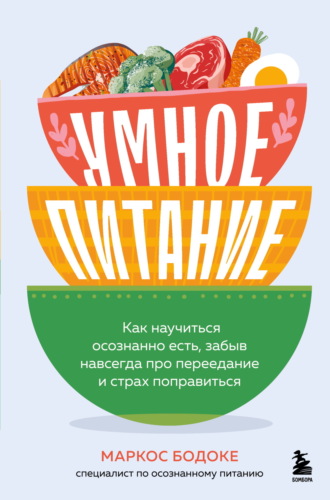 Умное питание. Как научиться осознанно есть, забыв навсегда про переедание и страх поправиться