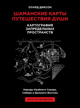 Шаманские карты путешествия души. Картография запредельных пространств. Народы Крайнего Севера, Сибири и Дальнего Востока. Атлас-путеводитель