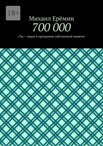 700 000. Ты – вирус в программе собственной памяти