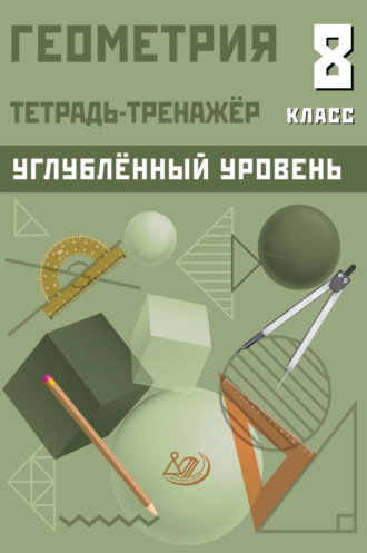 Геометрия. Тетрадь-тренажёр. 8 класс. Углублённый уровень