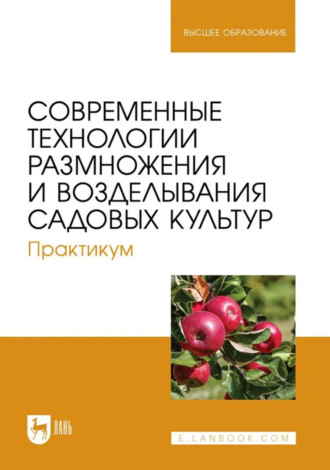 Современные технологии размножения и возделывания садовых культур. Практикум. Учебное пособие для вузов