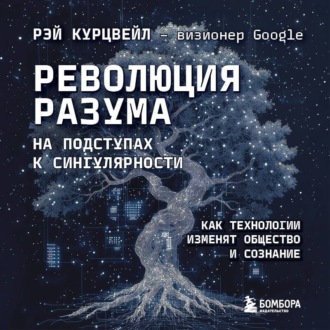 Революция разума: на подступах к Сингулярности. Как технологии изменят общество и сознание