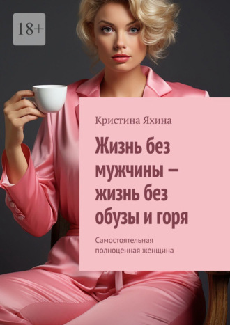 Жизнь без мужчины – жизнь без обузы и горя. Самостоятельная полноценная женщина