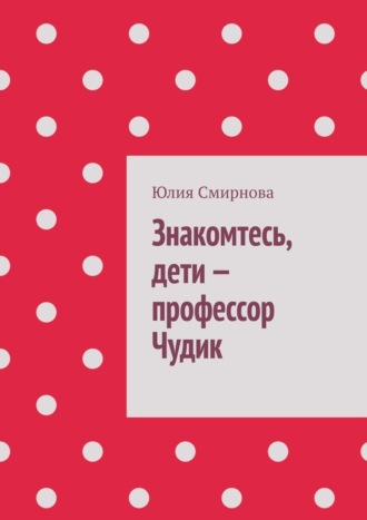 Знакомтесь, дети – профессор Чудик