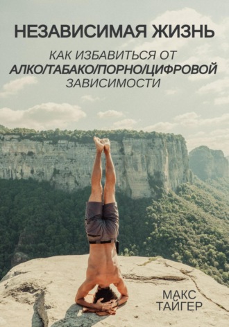 Независимая жизнь. Как избавиться от алко/табако/порно/цифровой зависимости