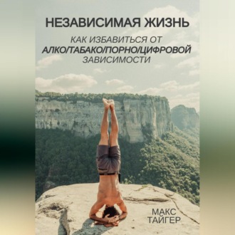 Независимая жизнь. Как избавиться от алко/табако/порно/цифровой зависимости