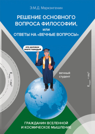 Решение основного вопроса философии, или ответы на «Вечные вопросы». Гражданин Вселенной и космическое мышление (с опозданием в 100 лет)