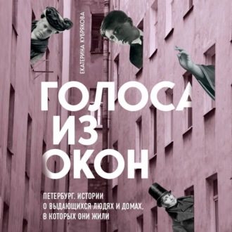 Голоса из окон: Петербург. Истории о выдающихся людях и домах, в которых они жили