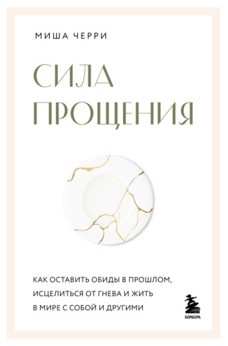 Сила прощения. Как оставить обиды в прошлом, исцелиться от гнева и жить в мире с собой и другими