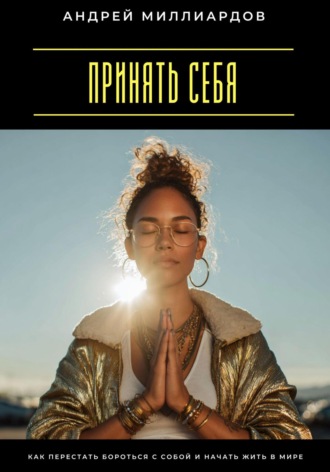 Принять себя. Как перестать бороться с собой и начать жить в мире