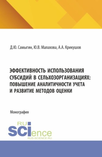 Эффективность использования субсидий в сельхозорганизациях: повышение аналитичности учета и развитие методов оценки. (Аспирантура, Бакалавриат, Магистратура). Монография.