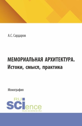 Мемориальная архитектура. Истоки, смысл, практика. (Аспирантура, Бакалавриат, Магистратура). Монография.