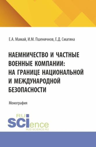 Наемничество и частные военные компании: на границе национальной и международной безопасности. (Аспирантура, Бакалавриат, Магистратура, Специалитет). Монография.