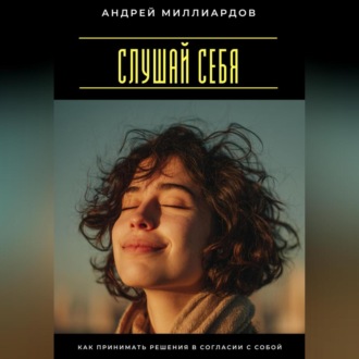 Слушай себя. Как принимать решения в согласии с собой