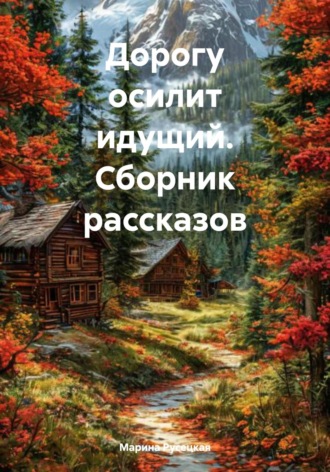Дорогу осилит идущий. Сборник рассказов