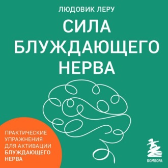 Сила блуждающего нерва. Как использовать поливагальную теорию в борьбе со стрессом, тревогой и неуверенностью в себе