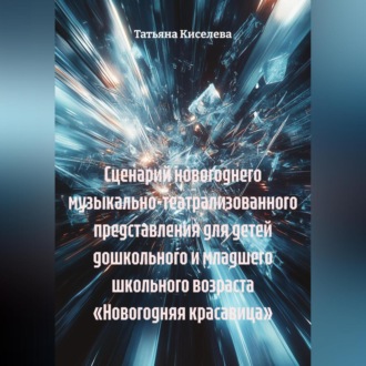СЦЕНАРИЙ новогоднего музыкально-театрализованного представления для детей дошкольного и младшего школьного возраста «НОВОГОДНЯЯ КРАСАВИЦА»