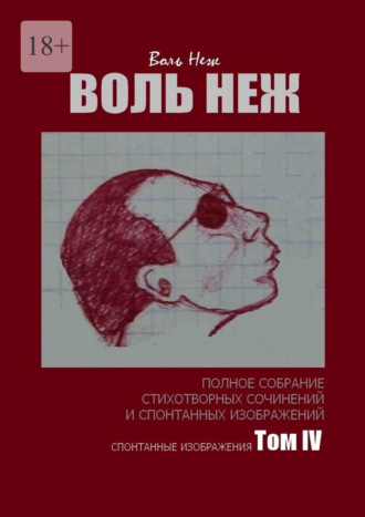 Воль Неж. Полное собрание стихотворных сочинений и спонтанных изображений. Том IV спонтанные изображения