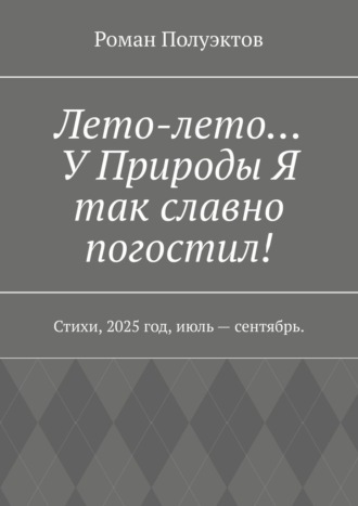 Лето-лето… У Природы Я так славно погостил! Стихи, 2025 год, июль – сентябрь.