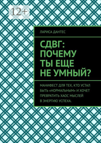 СДВГ: почему ты еще не умный? Манифест для тех, кто устал быть «нормальным» и хочет превратить хаос мыслей в энергию успеха