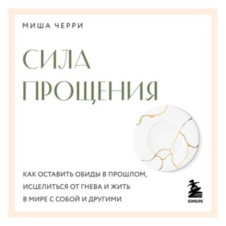 Сила прощения. Как оставить обиды в прошлом, исцелиться от гнева и жить в мире с собой и другими