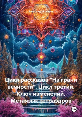 Цикл рассказов «На грани вечности». Цикл третий. Ключ изменений. Метаязык тетраэдров