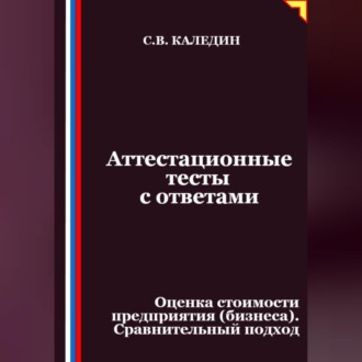 Аттестационные тесты с ответами. Оценка стоимости предприятия (бизнеса). Сравнительный подход