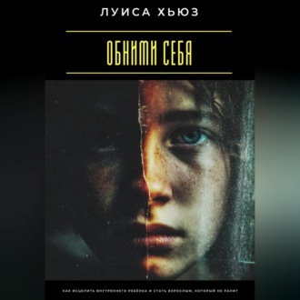 Обними себя. Как исцелить внутреннего ребёнка и стать взрослым, который не ранит