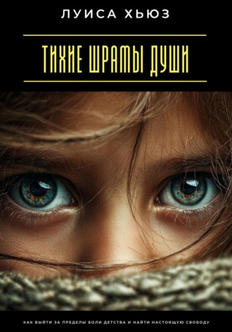 Тихие шрамы души. Как выйти за пределы боли детства и найти настоящую свободу