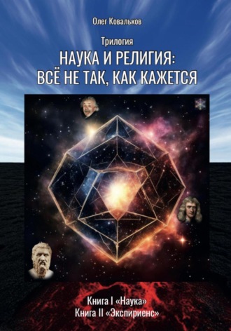 Трилогия «Наука и религия: всё не так, как кажется». Книга 1. Наука, Книга 2. Экспириенс