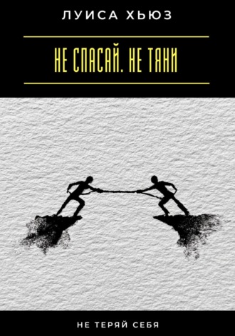 Не спасай. Не тяни. Не теряй себя