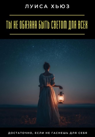 Ты не обязана быть светом для всех. Достаточно, если не гаснешь для себя