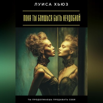 Пока ты боишься быть неудобной. Ты продолжаешь предавать себя