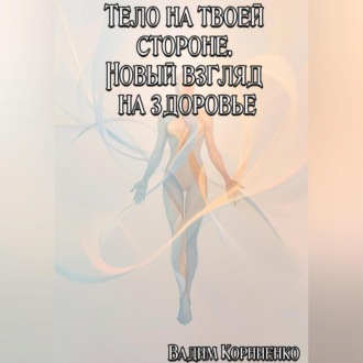 Тело на твоей стороне. Новый взгляд на здоровье