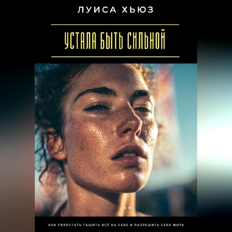 Устала быть сильной. Как перестать тащить всё на себе и разрешить себе жить